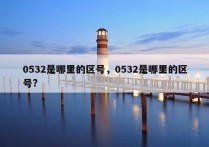 0532是哪里的区号，0532是哪里的区号?