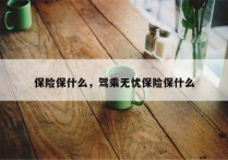 保险保什么，驾乘无忧保险保什么